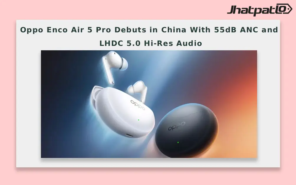  Oppo Enco Air 5 Pro Debuts in China With 55dB ANC and LHDC 5.0 Hi-Res Audio